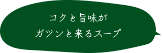 コクと旨味がガツンと来るスープ