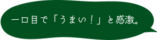 一口目で「うまい！」と感激。