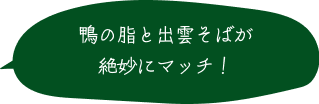 鴨の脂と出雲そばが絶妙にマッチ！