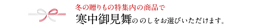 冬の贈りもの特集内の商品で 寒中御見舞ののしをお選びいただけます。