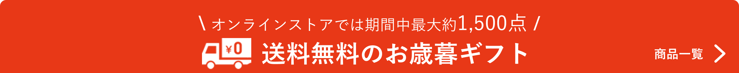 オンラインストアでは期間中最大約1,500点。送料無料のお歳暮ギフト。商品一覧へ