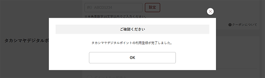 登録が完了すると、「タカシマヤデジタルポイントの利用登録が完了しました」のメッセージが表示されます。「OK」を押していただくと、「お支払い方法の設定」画面（TBEAUTの場合「ご注文の確認」画面）に戻ります。