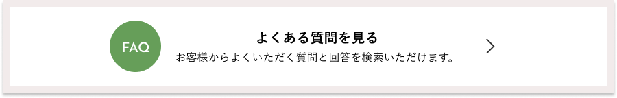 よくある質問を見る お客様からよくいただく質問と回答を検索いただけます。