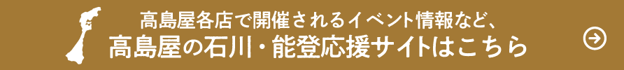 高島屋各店で開催されるイベント情報など、高島屋の石川・能登応援サイトはこちら