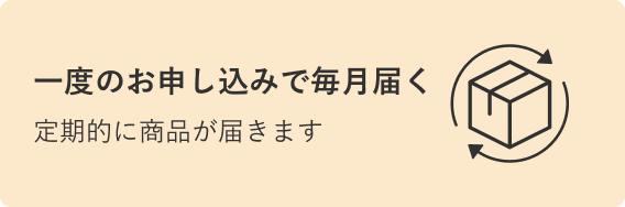 一度のお申し込みで毎月届く 定期的に商品が届きます