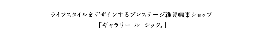 ライフスタイルをデザインするプレステージ雑貨編集ショップ「ギャラリー ル シック」。