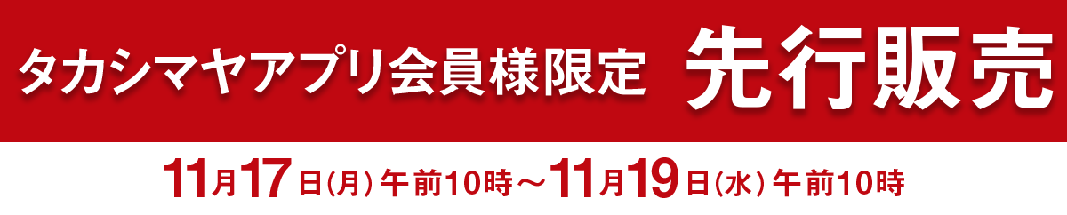 タカシマヤアプリ会員限定 先行販売 11月17日（月）午前10時～11月19日（水）午前10時