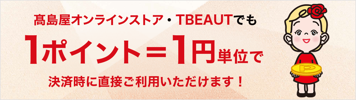 高島屋オンラインストア・TBEAUTでも1ポイント=1円単位で決済時にご利用いただけます!