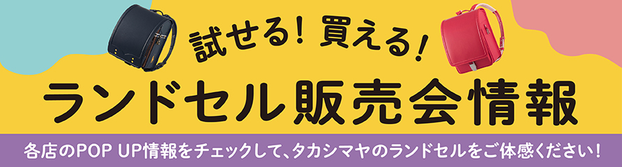 試せる！買える！ランドセル販売会情報 各店のPOP UP情報をチェックして、タカシマヤのランドセルをご体感ください！