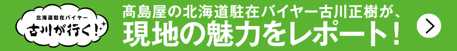 高島屋の北海道駐在バイヤー古川正樹が、現地の魅力をレポート！