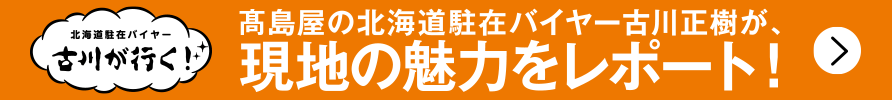 高島屋の北海道駐在バイヤー古川正樹が、現地の魅力をレポート！
