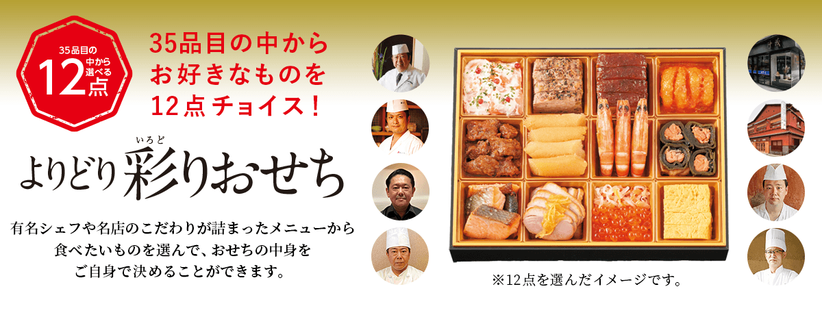 よりどり彩りおせち 30品目の中からお好きなものを12点チョイス！　有名シェフや名店のこだわりが詰まったメニューから食べたいものを選んで、おせちの中身をご自身で決めることができます。