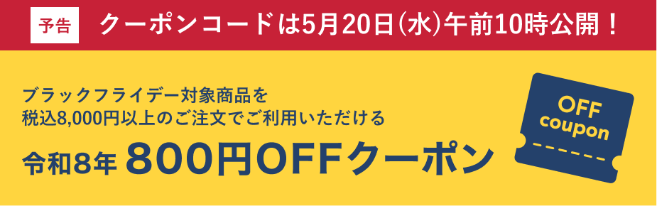 予告 クーポンコードは5月20日(水)午前10時公開！ブラックフライデー対象商品を税込8,000円以上のご注文でご利用いただける令和8年800円OFFクーポン
