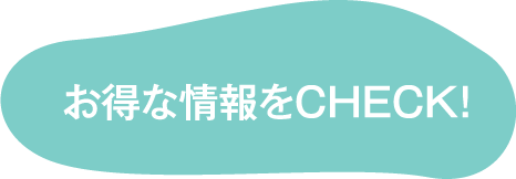 お得な情報をCHECK！