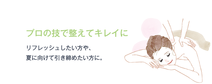プロの技で整えてキレイに リフレッシュしたい方や、夏に向けて引き締めたい方に。