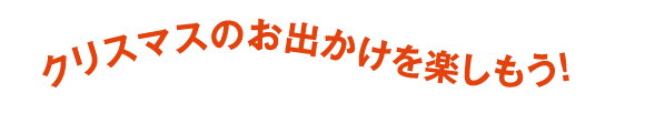 クリスマスのお出かけを楽しもう!