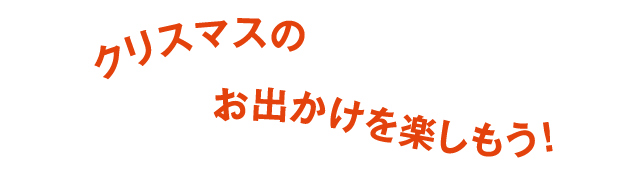 クリスマスのお出かけを楽しもう!