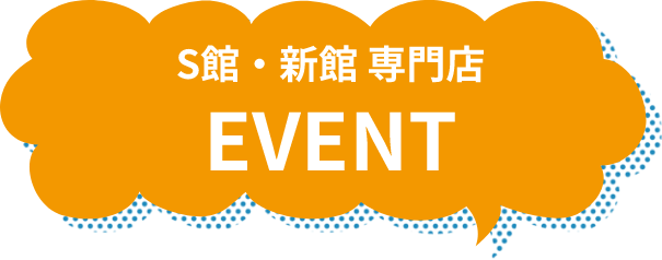 S館・新館 専門店 EVENT