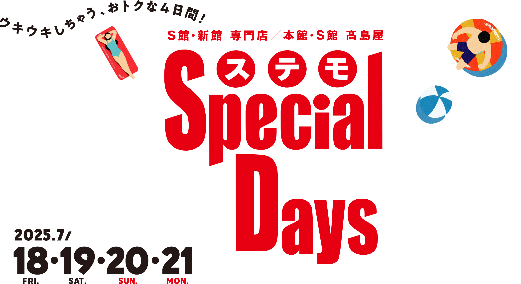 S館・新館 専門店/本館・S館 高島屋　ステモ　Special Days ウキウキしちゃう、おトクな4日間！2025年7月18日(金)・19日(土)・20日(日)・21日(月・祝)