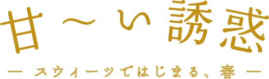 甘～い誘惑 ～スウィーツではじまる、春～