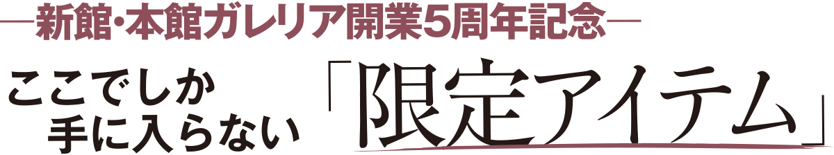 新館・本館ガレリア開業5周年記念 ここでしか手に入らない限定アイテム
