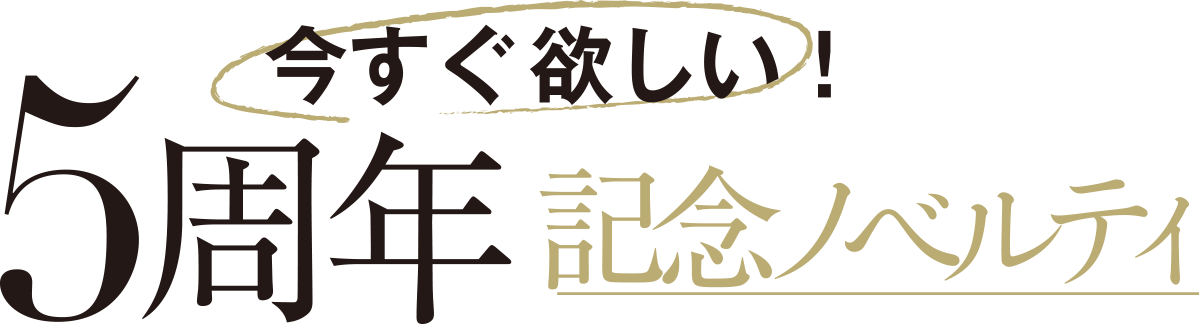今すぐ欲しい！5周年記念ノベルティ