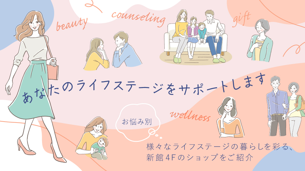 あなたのライフステージをサポートします　お悩み別、様々なライフステージの暮らしを彩る、新館4Fのショップをご紹介
