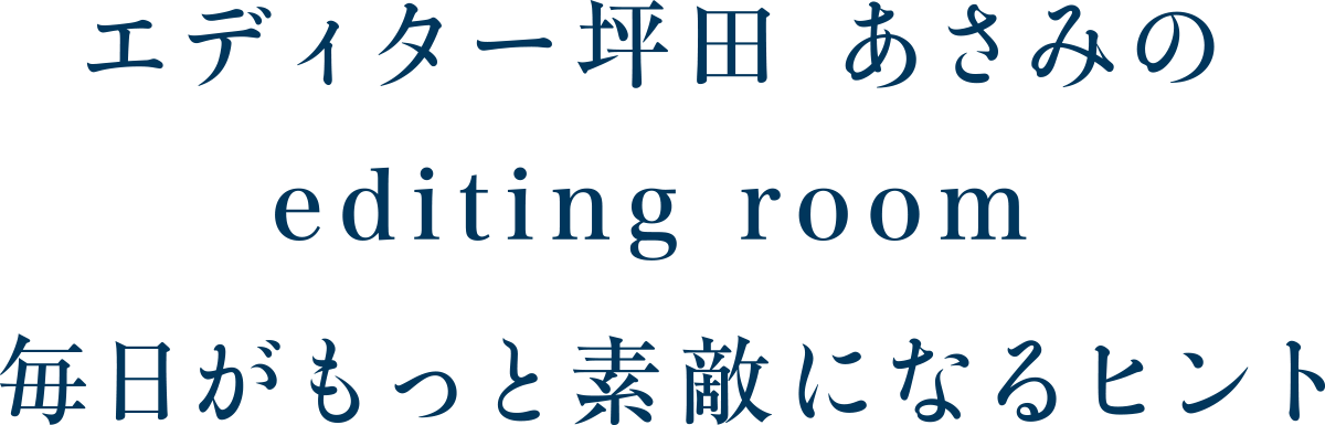 エディター坪田 あさみのediting room 毎日がもっと素敵になるヒント