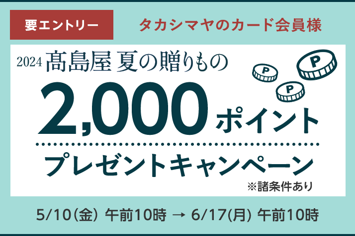 【要エントリー】＜タカシマヤのカード会員様＞ 2024高島屋 夏の贈りもの 2,000ポイントプレゼントキャンペーン