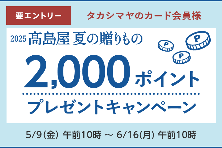 【要エントリー】＜タカシマヤのカード会員様＞ 2025高島屋 夏の贈りもの 2,000ポイントプレゼントキャンペーン