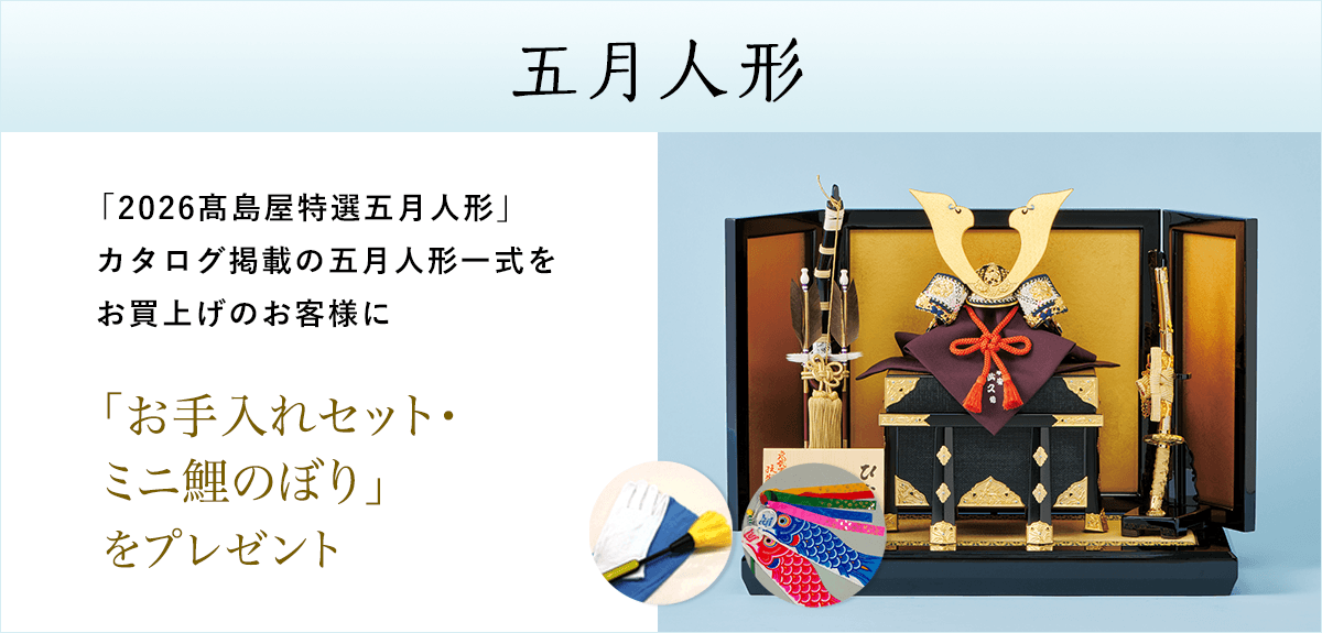 【先着100名様】「2026高島屋特選五月人形」カタログ掲載の五月人形一式をお買上げのお客様に「お手入れセット・ミニ鯉のぼり」をプレゼント