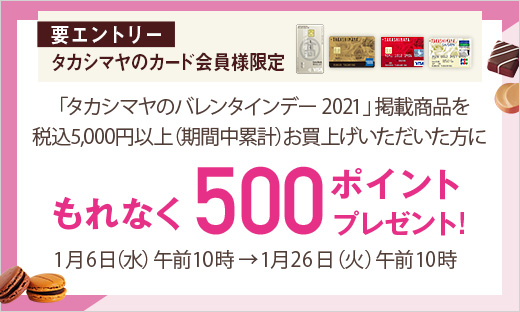 【要エントリー】<タカシマヤのカード会員様限定>「タカシマヤのバレンタインデー 2021」掲載商品お買上げで500ポイントプレゼント!