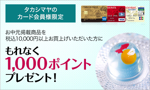 <タカシマヤのクレジットカード会員様限定>お中元商品お買上げで1,000ポイントプレゼント!