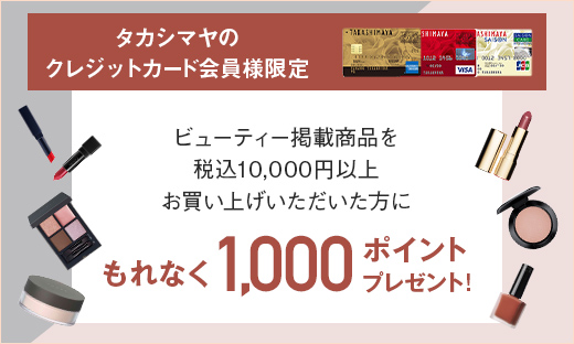 <タカシマヤのクレジットカード会員様限定>「ビューティー」掲載商品お買上げでもれなく1,000ポイントプレゼント!