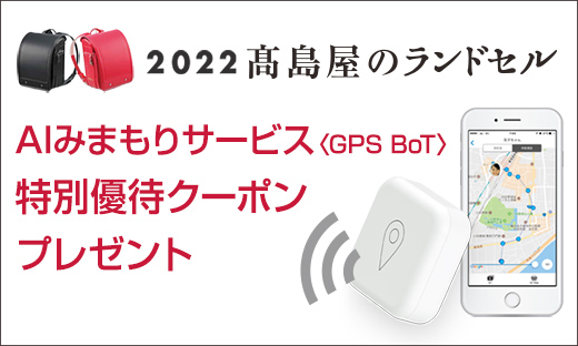 2022 高島屋のランドセル AIみまもりサービス〈GPS BoT〉特別優待クーポンプレゼント