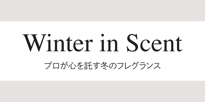Winter in Scent プロが心を託す冬のフレグランス