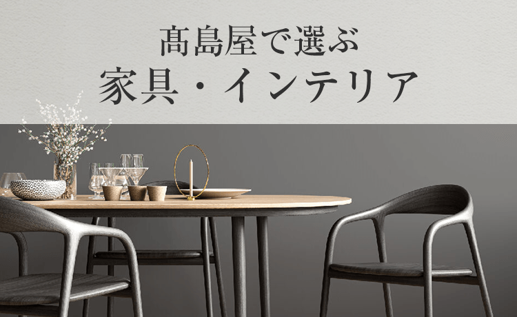 高島屋で選ぶ 家具・インテリア | 特集 | 高島屋オンラインストア