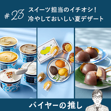 スイーツ担当のイチオシ！冷やしておいしい夏デザート