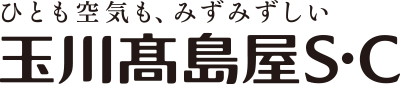 ひとも空気も、みずみずしい 玉川高島屋S・C