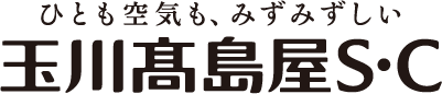 ひとも空気も、みずみずしい 玉川高島屋S・C