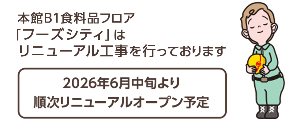 本館B1食料品フロア「フーズシティ」は一部リニューアル工事を行っております