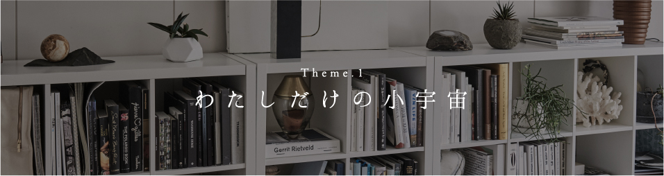 Theme.1 わたしだけの小宇宙