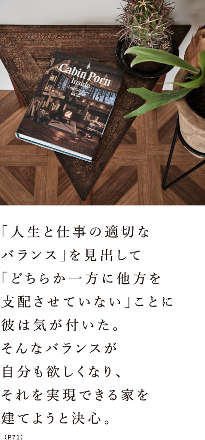 「人生と仕事の適切なバランス」を見出して「どちらか一方に他方を支配させていない」ことに彼は気が付いた。そんなバランスが自分も欲しくなり、それを実現できる家を建てようと決心。（P71）