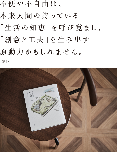 不便や不自由は、本来人間の持っている「生活の知恵」を呼び覚まし、「創意と工夫」を生み出す原動力かもしれません。（P4）