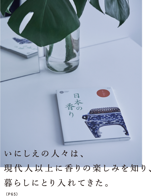 いにしえの人々は、現代人以上に香りの楽しみを知り、暮らしにとり入れてきた。（P65）
