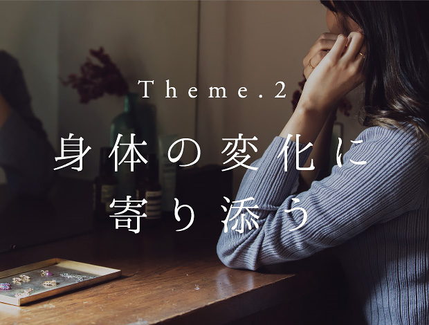 Theme.2 身体の変化に寄り添う