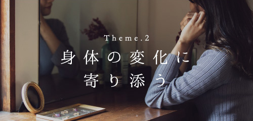 Theme.2 身体の変化に寄り添う