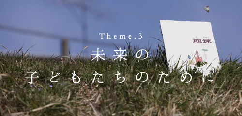 Theme.3 未来の子どもたちのために
