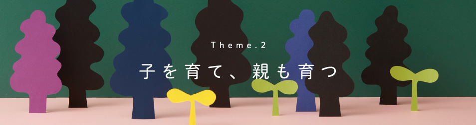 Theme2 子を育て、親も育つ