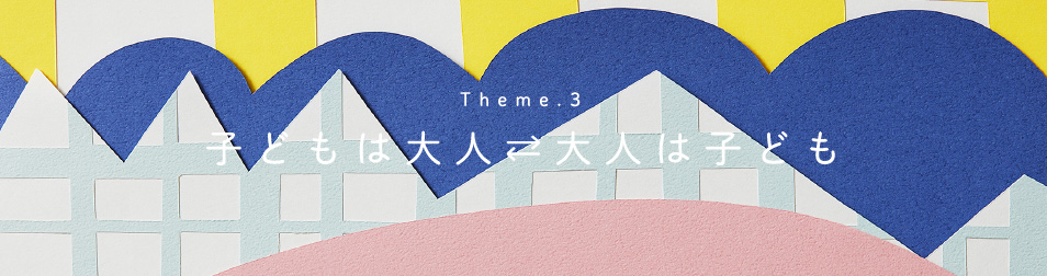 Theme3 子どもは大人⇄大人は子ども